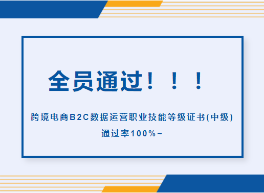 全员通过！！！跨境电商B2C数据运营职业技能等级证书(中级)通过率100%~